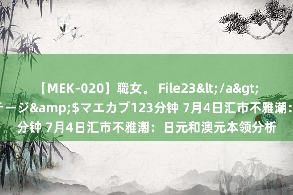 【MEK-020】職女。 File23</a>2011-05-20プレステージ&$マエカブ123分钟 7月4日汇市不雅潮：日元和澳元本领分析