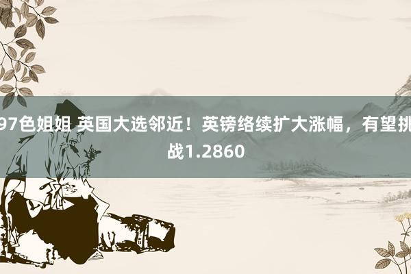 97色姐姐 英国大选邻近！英镑络续扩大涨幅，有望挑战1.2860