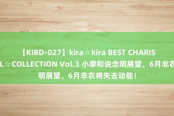 【KIBD-027】kira☆kira BEST CHARISMA☆MODEL☆COLLECTION Vol.3 小摩和说念明展望，6月非农将失去动能！