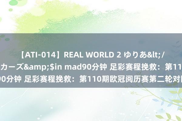 【ATI-014】REAL WORLD 2 ゆりあ</a>2004-08-26アタッカーズ&$in mad90分钟 足彩赛程挽救：第110期欧冠阅历赛第二轮对阵细则