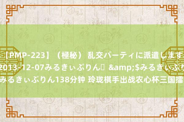 【PMP-223】（極秘） 乱交パーティに派遣します りな</a>2013-12-07みるきぃぷりん♪&$みるきぃぷりん138分钟 玲珑棋手出战农心杯三国擂台赛 范廷钰榜上闻明