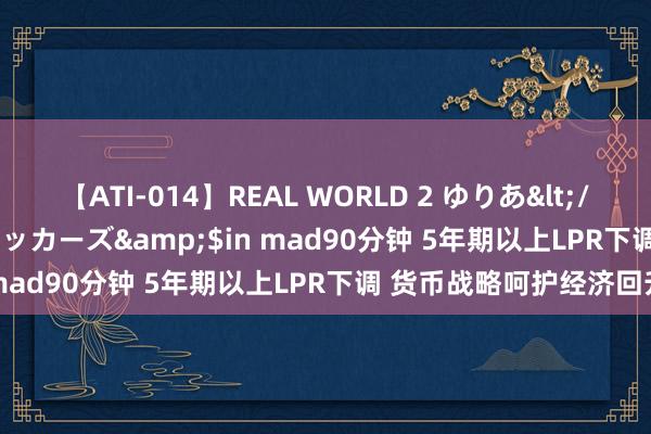 【ATI-014】REAL WORLD 2 ゆりあ</a>2004-08-26アタッカーズ&$in mad90分钟 5年期以上LPR下调 货币战略呵护经济回升