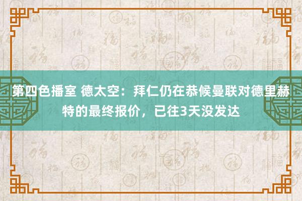 第四色播室 德太空：拜仁仍在恭候曼联对德里赫特的最终报价，已往3天没发达