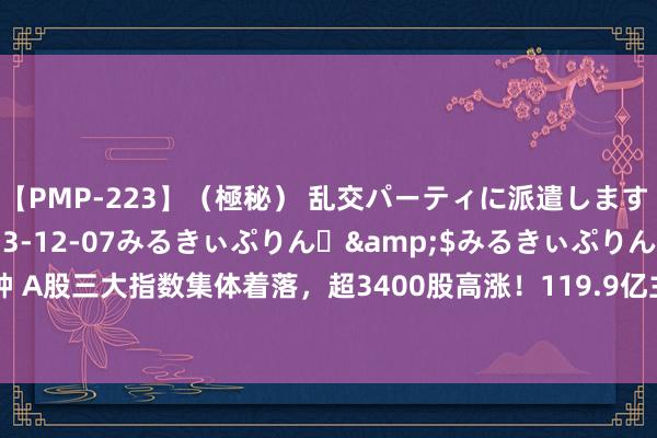 【PMP-223】（極秘） 乱交パーティに派遣します りな</a>2013-12-07みるきぃぷりん♪&$みるきぃぷりん138分钟 A股三大指数集体着落，超3400股高涨！119.9亿主力资金出逃，小单净流入139.6166亿