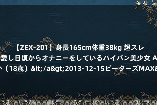 【ZEX-201】身長165cm体重38kg 超スレンダーボディでフェラ動画を愛し日頃からオナニーをしているパイパン美少女 AVデビュー りりか（18歳）</a>2013-12-15ピーターズMAX&$ピーターズMAX 116分钟 2024年7月25日山东滨州(六街）鲁北蔬菜批发阛阓价钱行情