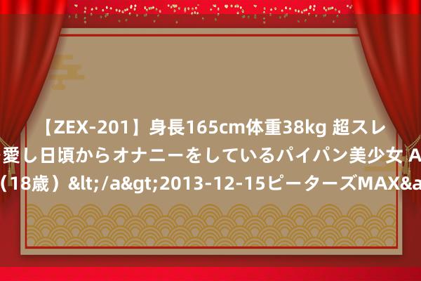 【ZEX-201】身長165cm体重38kg 超スレンダーボディでフェラ動画を愛し日頃からオナニーをしているパイパン美少女 AVデビュー りりか（18歳）</a>2013-12-15ピーターズMAX&$ピーターズMAX 116分钟 两岸青少年传承中汉文化，感受诗词方正“燃”