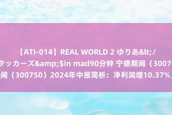 【ATI-014】REAL WORLD 2 ゆりあ</a>2004-08-26アタッカーズ&$in mad90分钟 宁德期间（300750）2024年中报简析：净利润增10.37%，三费占比上升显着