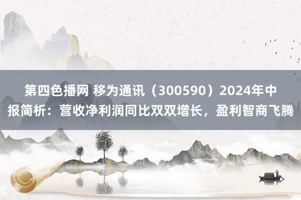 第四色播网 移为通讯（300590）2024年中报简析：营收净利润同比双双增长，盈利智商飞腾