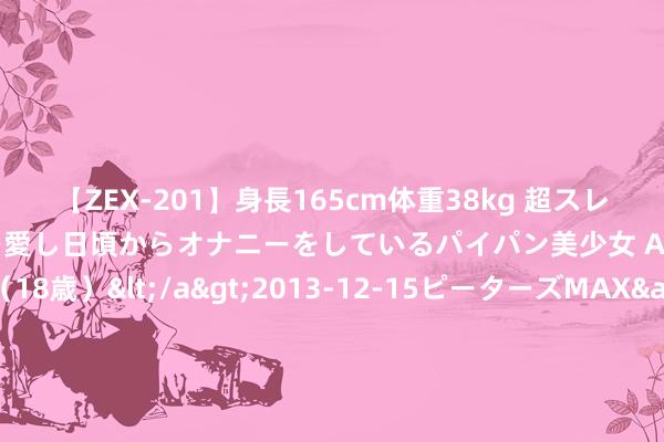 【ZEX-201】身長165cm体重38kg 超スレンダーボディでフェラ動画を愛し日頃からオナニーをしているパイパン美少女 AVデビュー りりか（18歳）</a>2013-12-15ピーターズMAX&$ピーターズMAX 116分钟 移为通讯（300590）2024年中报财务简析：营收净利润同比双双增长，盈利才调高潮