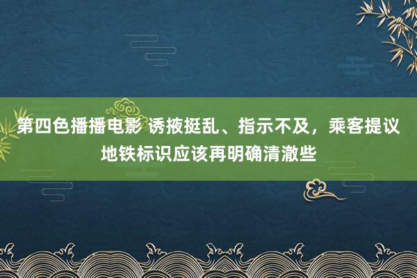 第四色播播电影 诱掖挺乱、指示不及，乘客提议地铁标识应该再明确清澈些