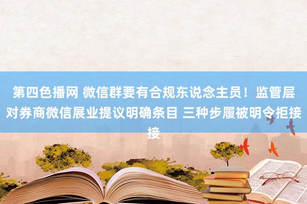 第四色播网 微信群要有合规东说念主员！监管层对券商微信展业提议明确条目 三种步履被明令拒接