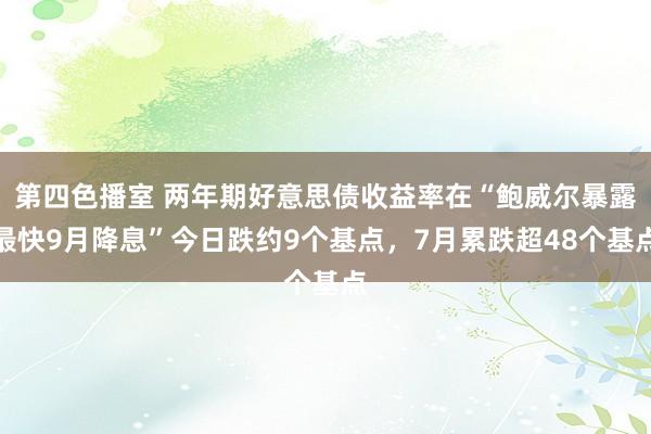 第四色播室 两年期好意思债收益率在“鲍威尔暴露最快9月降息”今日跌约9个基点，7月累跌超48个基点