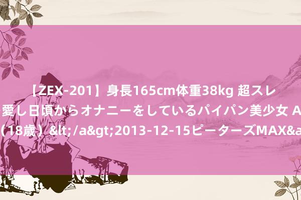 【ZEX-201】身長165cm体重38kg 超スレンダーボディでフェラ動画を愛し日頃からオナニーをしているパイパン美少女 AVデビュー りりか（18歳）</a>2013-12-15ピーターズMAX&$ピーターズMAX 116分钟 中国队再添加两金！