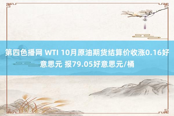 第四色播网 WTI 10月原油期货结算价收涨0.16好意思元 报79.05好意思元/桶