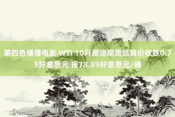 第四色播播电影 WTI 10月原油期货结算价收跌0.75好意思元 报78.89好意思元/桶