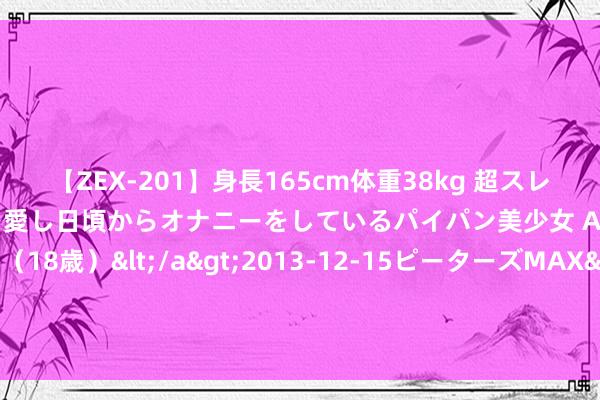 【ZEX-201】身長165cm体重38kg 超スレンダーボディでフェラ動画を愛し日頃からオナニーをしているパイパン美少女 AVデビュー りりか（18歳）</a>2013-12-15ピーターズMAX&$ピーターズMAX 116分钟 J1联赛三大构兵前瞻：权门对决，谁将笑傲江湖？