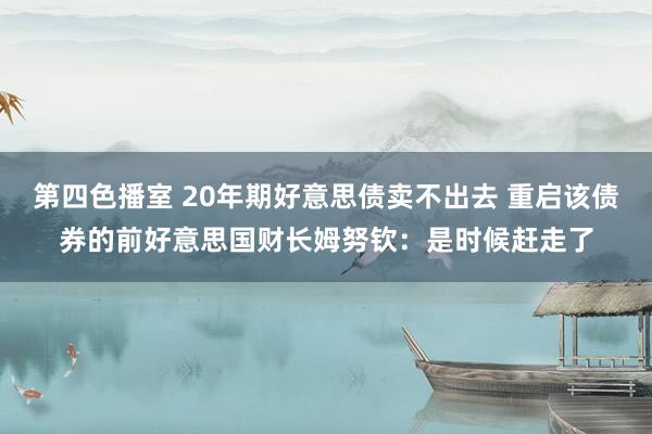 第四色播室 20年期好意思债卖不出去 重启该债券的前好意思国财长姆努钦：是时候赶走了