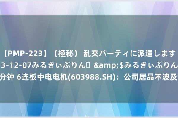 【PMP-223】（極秘） 乱交パーティに派遣します りな</a>2013-12-07みるきぃぷりん♪&$みるきぃぷりん138分钟 6连板中电电机(603988.SH)：公司居品不波及机器东谈主、电动汽车、高铁等界限