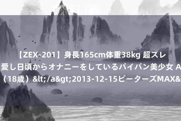 【ZEX-201】身長165cm体重38kg 超スレンダーボディでフェラ動画を愛し日頃からオナニーをしているパイパン美少女 AVデビュー りりか（18歳）</a>2013-12-15ピーターズMAX&$ピーターズMAX 116分钟 TS男娘魔力无穷，掀翻新风潮