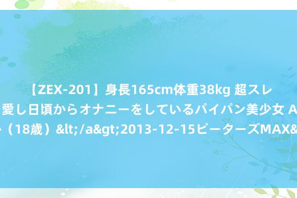 【ZEX-201】身長165cm体重38kg 超スレンダーボディでフェラ動画を愛し日頃からオナニーをしているパイパン美少女 AVデビュー りりか（18歳）</a>2013-12-15ピーターズMAX&$ピーターズMAX 116分钟 8月12日至18日周运势大公开: 星座能量全开， 你的荣幸周来了吗?