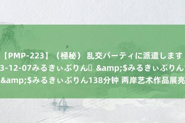 【PMP-223】（極秘） 乱交パーティに派遣します りな</a>2013-12-07みるきぃぷりん♪&$みるきぃぷりん138分钟 两岸艺术作品展亮相福州