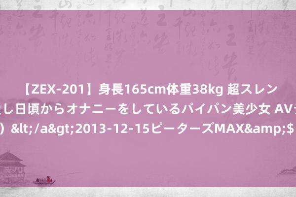 【ZEX-201】身長165cm体重38kg 超スレンダーボディでフェラ動画を愛し日頃からオナニーをしているパイパン美少女 AVデビュー りりか（18歳）</a>2013-12-15ピーターズMAX&$ピーターズMAX 116分钟 8月16日基金净值：光大信用添益债券A最新净值0.825，跌1.32%