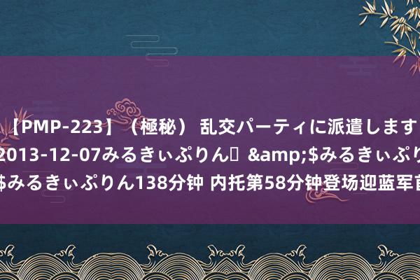 【PMP-223】（極秘） 乱交パーティに派遣します りな</a>2013-12-07みるきぃぷりん♪&$みるきぃぷりん138分钟 内托第58分钟登场迎蓝军首秀，恩昆库被换下