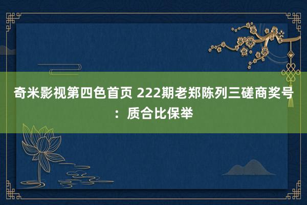 奇米影视第四色首页 222期老郑陈列三磋商奖号：质合比保举