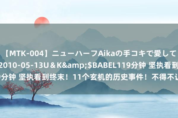 【MTK-004】ニューハーフAikaの手コキで愛して…。</a>2010-05-13U＆K&$BABEL119分钟 坚执看到终末！11个玄机的历史事件！不得不让你开着夜灯睡眠