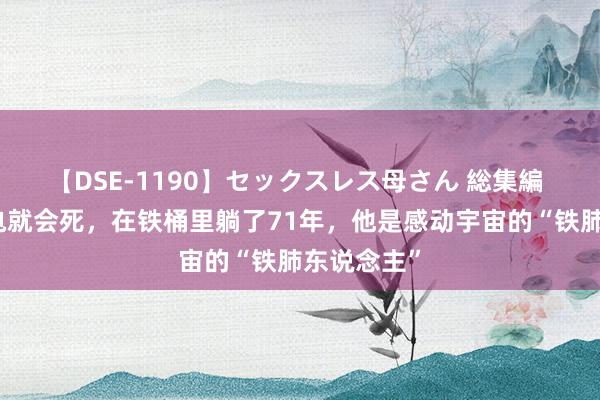 【DSE-1190】セックスレス母さん 総集編 回来：断电就会死，在铁桶里躺了71年，他是感动宇宙的“铁肺东说念主”