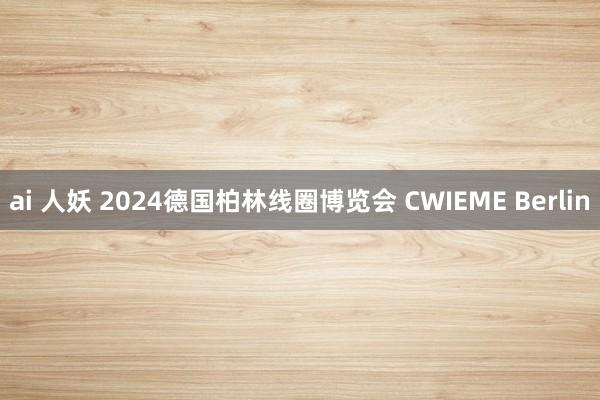 ai 人妖 2024德国柏林线圈博览会 CWIEME Berlin