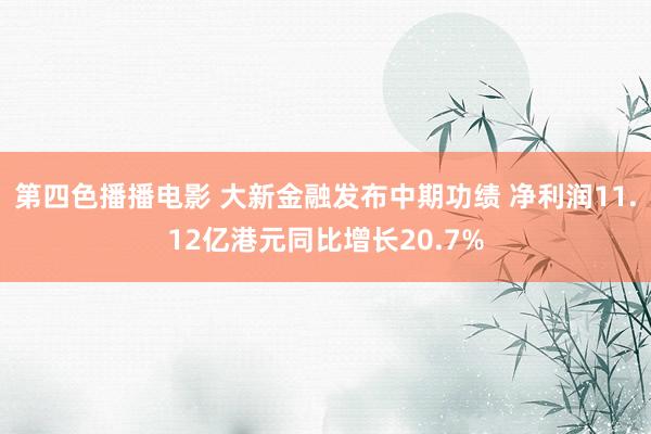 第四色播播电影 大新金融发布中期功绩 净利润11.12亿港元同比增长20.7%