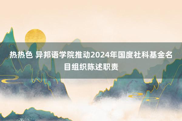 热热色 异邦语学院推动2024年国度社科基金名目组织陈述职责