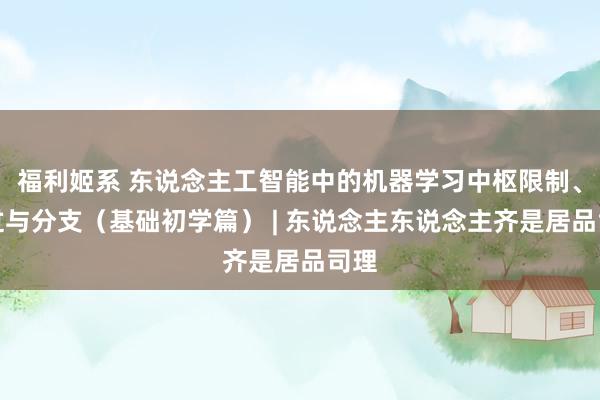 福利姬系 东说念主工智能中的机器学习中枢限制、经过与分支（基础初学篇） | 东说念主东说念主齐是居品司理