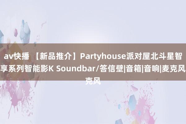 av快播 【新品推介】Partyhouse派对屋北斗星智享系列智能影K Soundbar/答信壁|音箱|音响|麦克风