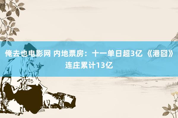 俺去也电影网 内地票房：十一单日超3亿 《港囧》连庄累计13亿