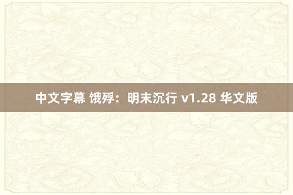 中文字幕 饿殍：明末沉行 v1.28 华文版