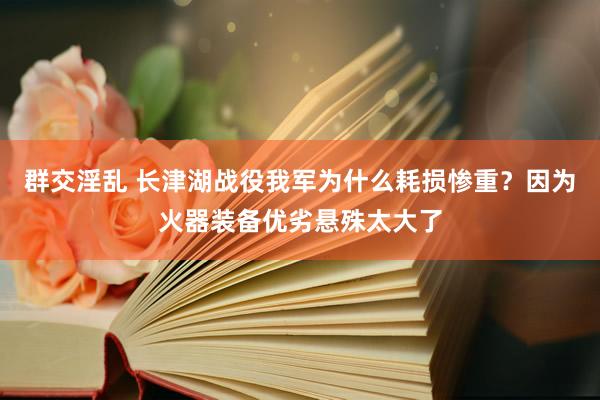 群交淫乱 长津湖战役我军为什么耗损惨重？因为火器装备优劣悬殊太大了