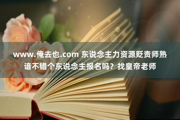 www.俺去也.com 东说念主力资源贬责师熟谙不错个东说念主报名吗？找皇帝老师