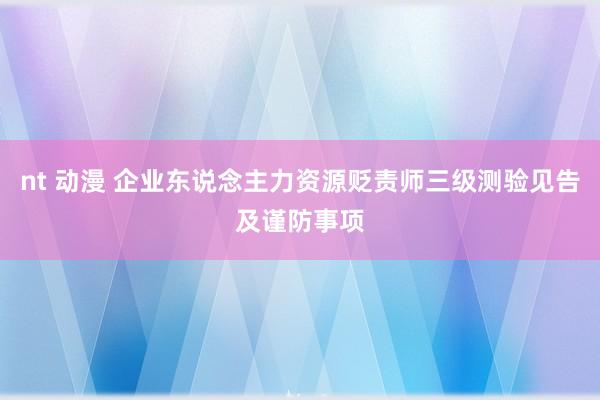 nt 动漫 企业东说念主力资源贬责师三级测验见告及谨防事项