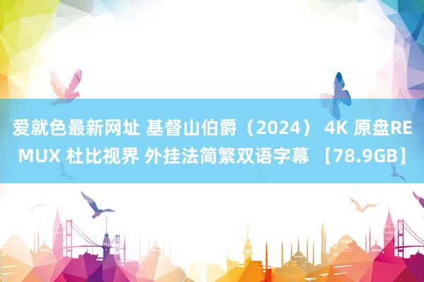 爱就色最新网址 基督山伯爵（2024） 4K 原盘REMUX 杜比视界 外挂法简繁双语字幕 【78.9GB】