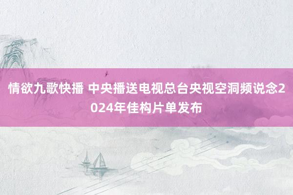 情欲九歌快播 中央播送电视总台央视空洞频说念2024年佳构片单发布